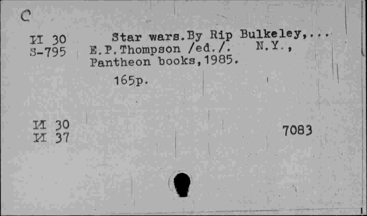 ﻿II 30 3-795
Star wars.By Rip E.P.Thompson /ed./. Pantheon books,1985
l65p.
Bulkeley,.
N.Y.,
I
M 30 n 37
7083